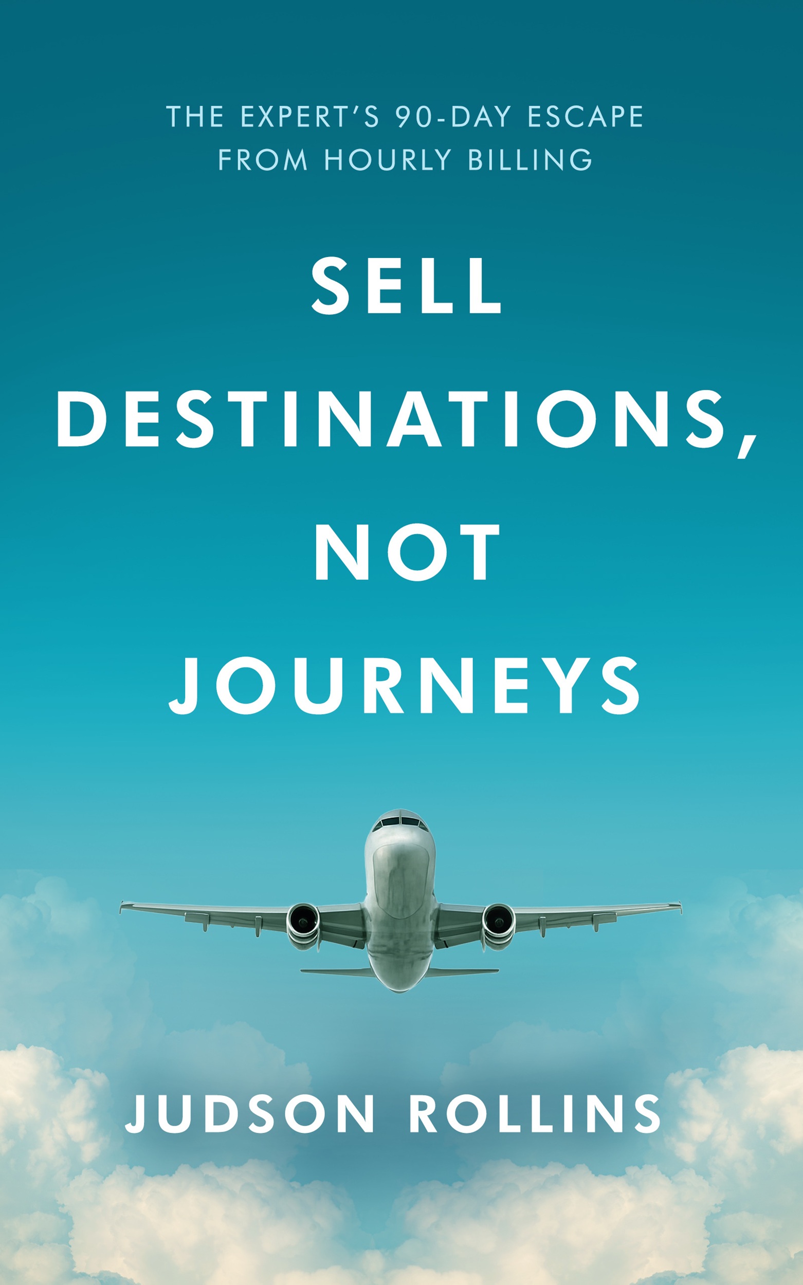 Cover of Sell Destinations, Not Journeys: The Expert's 90-Day Escape from Hourly Billing, by Judson Rollins